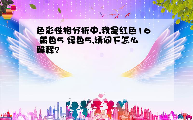 色彩性格分析中,我是红色16 黄色5 绿色5,请问下怎么解释?