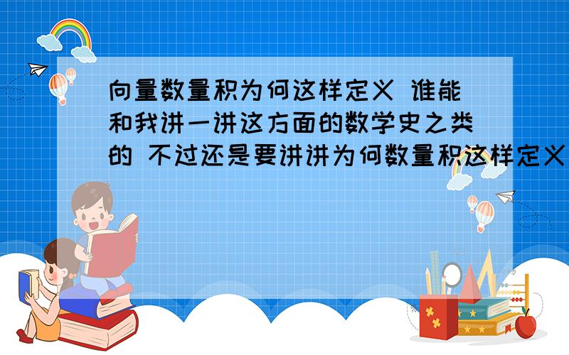 向量数量积为何这样定义 谁能和我讲一讲这方面的数学史之类的 不过还是要讲讲为何数量积这样定义啊