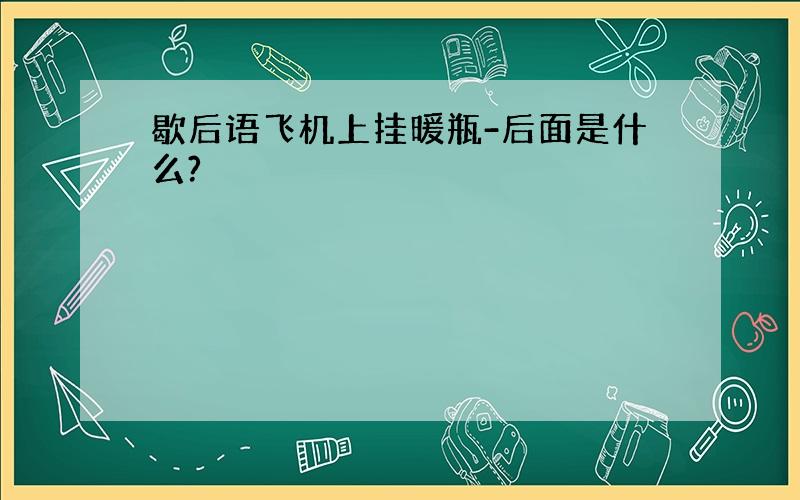 歇后语飞机上挂暖瓶-后面是什么?