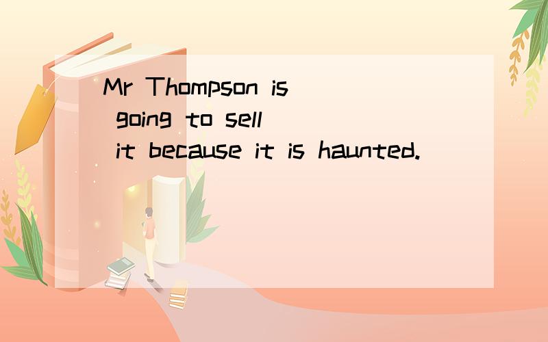 Mr Thompson is going to sell it because it is haunted.