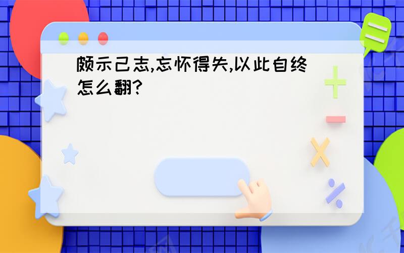 颇示己志,忘怀得失,以此自终怎么翻?