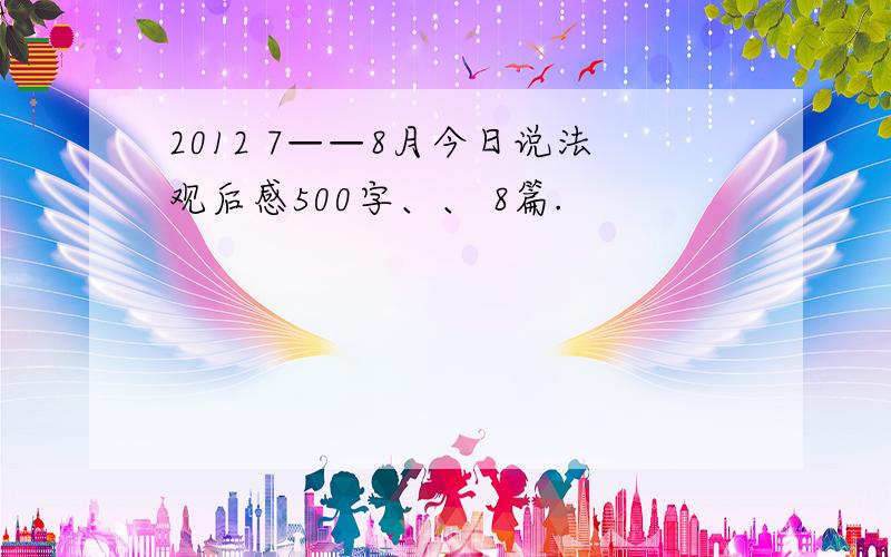 2012 7——8月今日说法观后感500字、、 8篇.