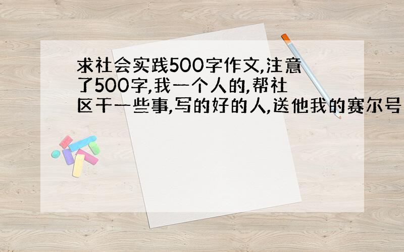 求社会实践500字作文,注意了500字,我一个人的,帮社区干一些事,写的好的人,送他我的赛尔号