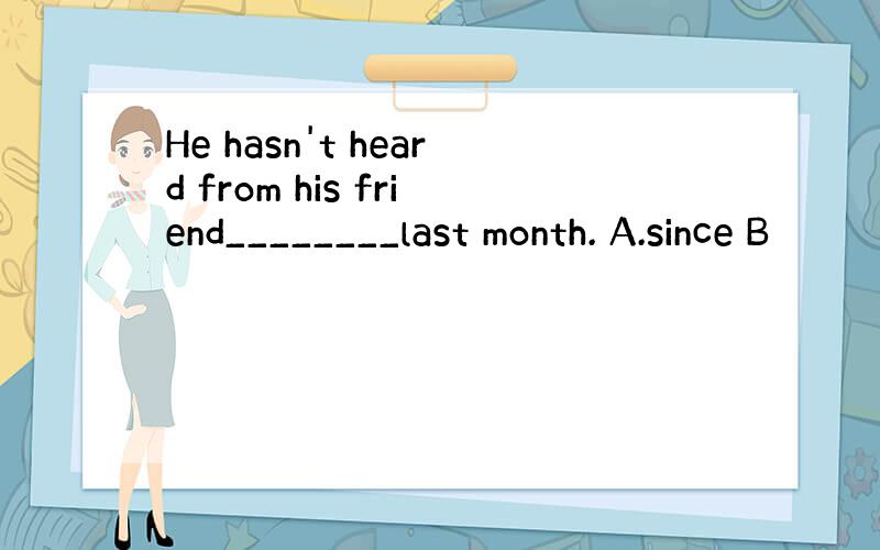 He hasn't heard from his friend________last month. A.since B