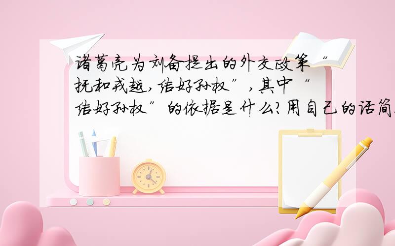 诸葛亮为刘备提出的外交政策“抚和戎越,结好孙权”,其中“结好孙权”的依据是什么?用自己的话简要分析.