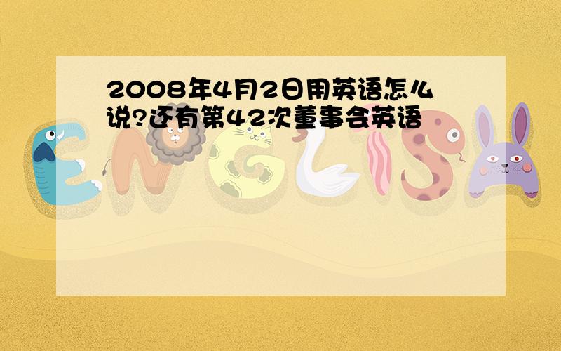 2008年4月2日用英语怎么说?还有第42次董事会英语