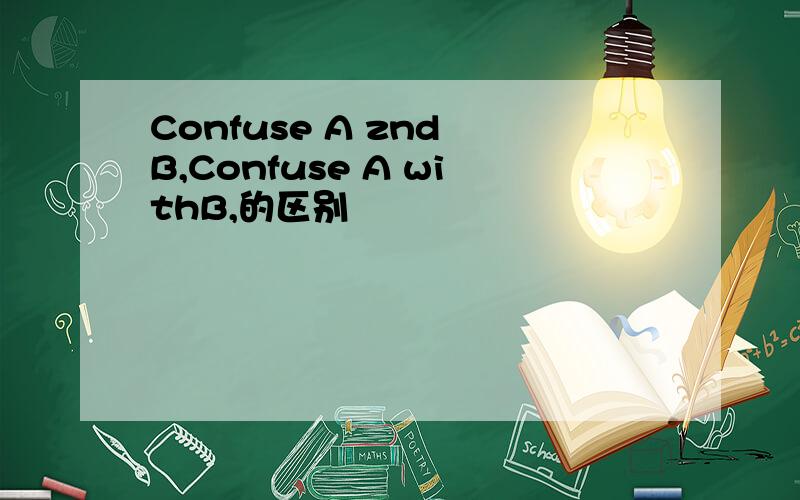 Confuse A znd B,Confuse A withB,的区别