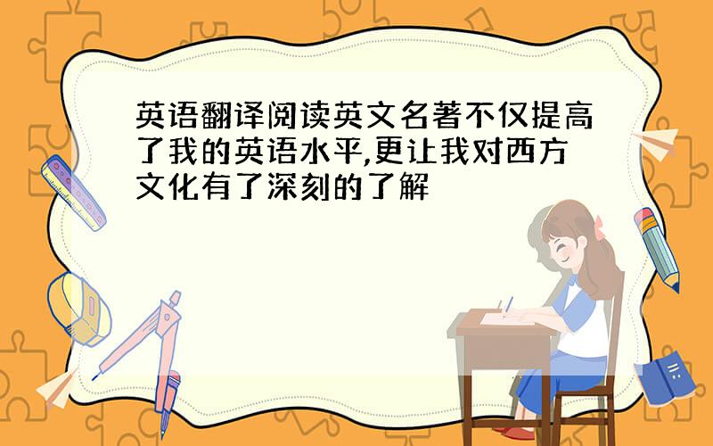 英语翻译阅读英文名著不仅提高了我的英语水平,更让我对西方文化有了深刻的了解