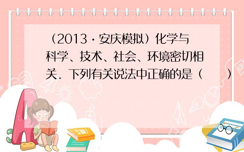 （2013•安庆模拟）化学与科学、技术、社会、环境密切相关．下列有关说法中正确的是（　　）