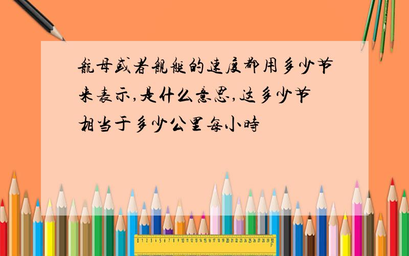 航母或者舰艇的速度都用多少节来表示,是什么意思,这多少节相当于多少公里每小时