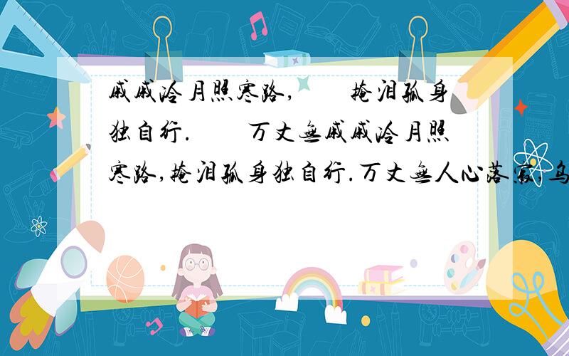 戚戚冷月照寒路,　　掩泪孤身独自行.　　万丈无戚戚冷月照寒路,掩泪孤身独自行.万丈无人心落寂,乌鸦闹叫魄魂惊.誓言如梦醒