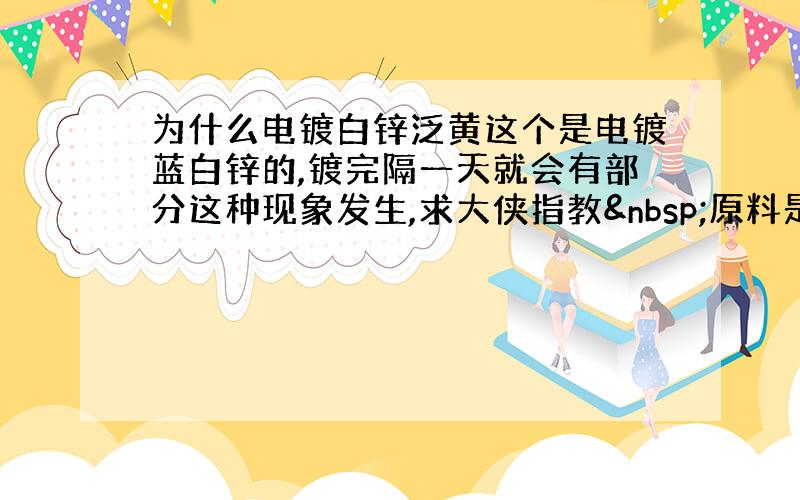 为什么电镀白锌泛黄这个是电镀蓝白锌的,镀完隔一天就会有部分这种现象发生,求大侠指教 原料是冷轧板