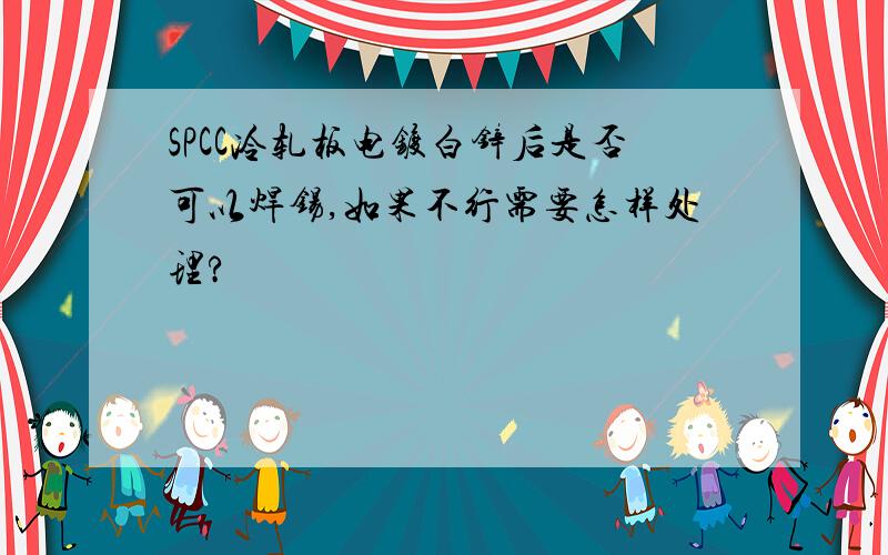 SPCC冷轧板电镀白锌后是否可以焊锡,如果不行需要怎样处理?