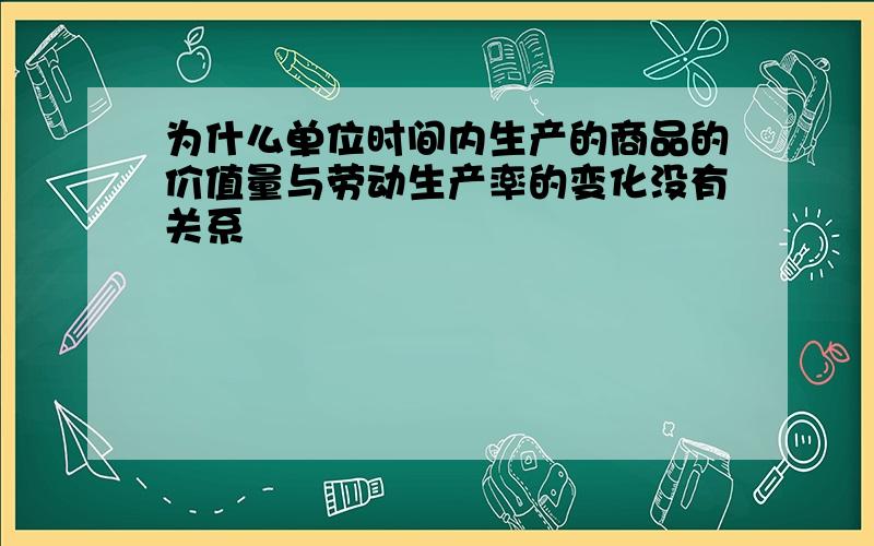 为什么单位时间内生产的商品的价值量与劳动生产率的变化没有关系