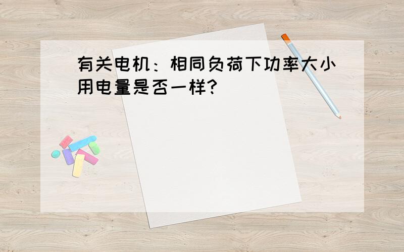 有关电机：相同负荷下功率大小用电量是否一样?