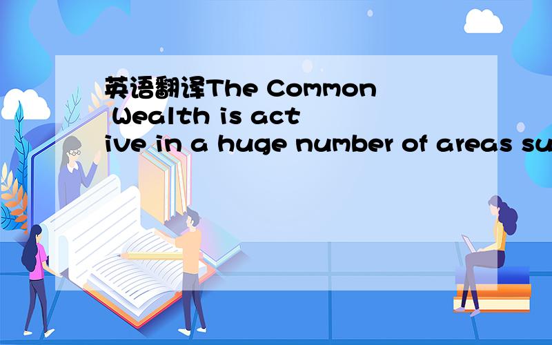 英语翻译The Common Wealth is active in a huge number of areas su