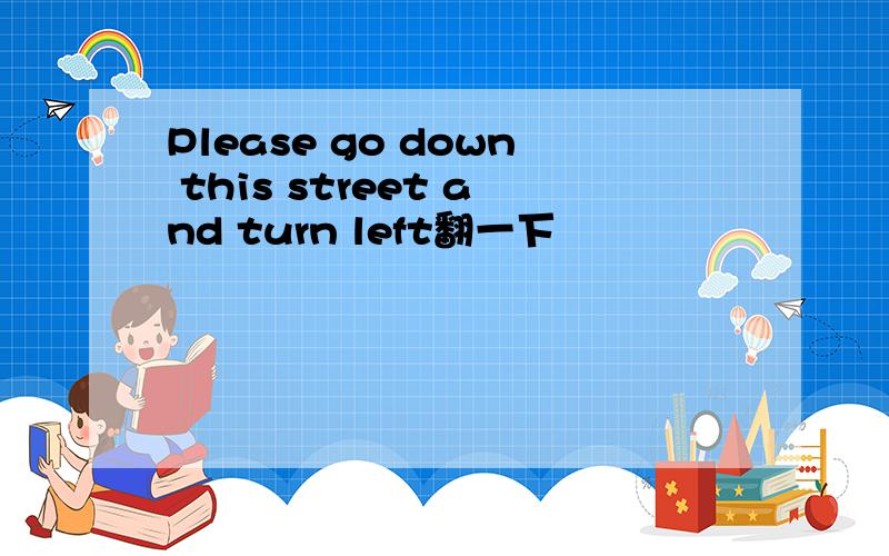 Please go down this street and turn left翻一下