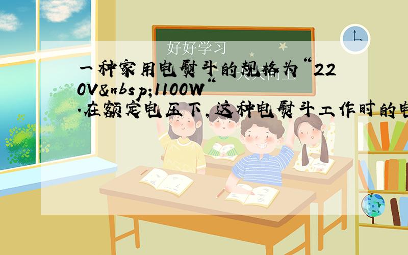 一种家用电熨斗的规格为“220V 1100W“．在额定电压下，这种电熨斗工作时的电流是多少？工作1min产生的