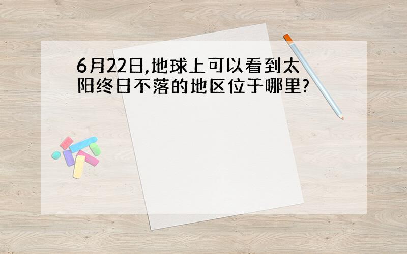 6月22日,地球上可以看到太阳终日不落的地区位于哪里?