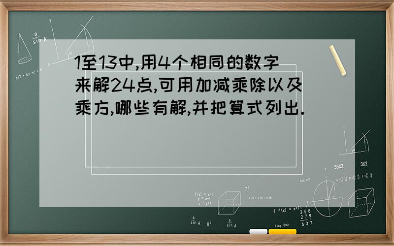 1至13中,用4个相同的数字来解24点,可用加减乘除以及乘方,哪些有解,并把算式列出.