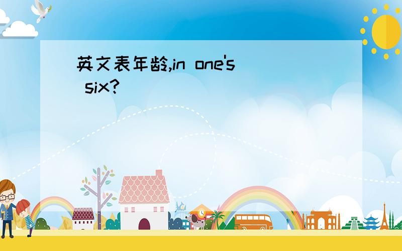 英文表年龄,in one's six?