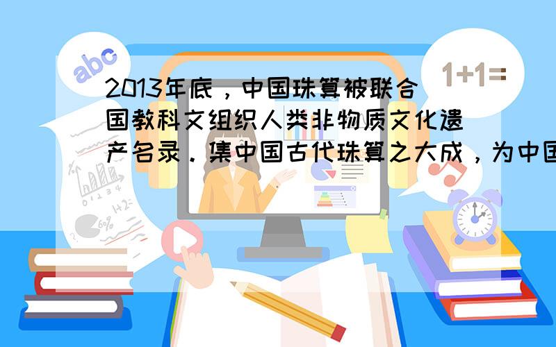 2013年底，中国珠算被联合国教科文组织人类非物质文化遗产名录。集中国古代珠算之大成，为中国珠算走向世界奠定基础的徽州籍