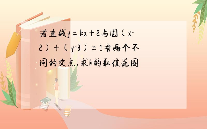 若直线y=kx+2与圆(x-2)+(y-3)=1有两个不同的交点,求k的取值范围