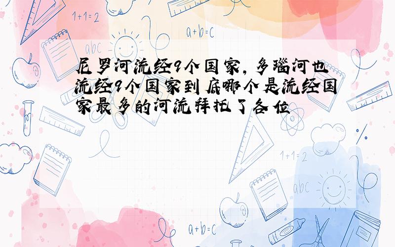 尼罗河流经9个国家,多瑙河也流经9个国家到底哪个是流经国家最多的河流拜托了各位