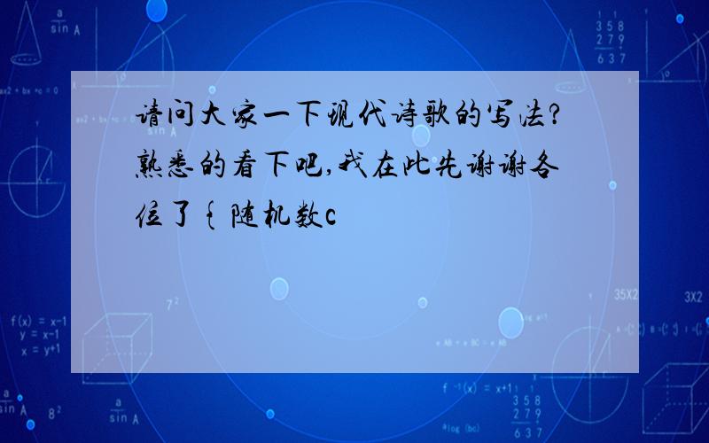 请问大家一下现代诗歌的写法?熟悉的看下吧,我在此先谢谢各位了{随机数c