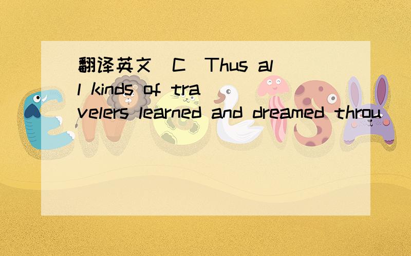 翻译英文（C）Thus all kinds of travelers learned and dreamed throu