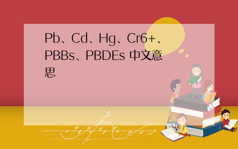 Pb、Cd、Hg、Cr6+、PBBs、PBDEs 中文意思