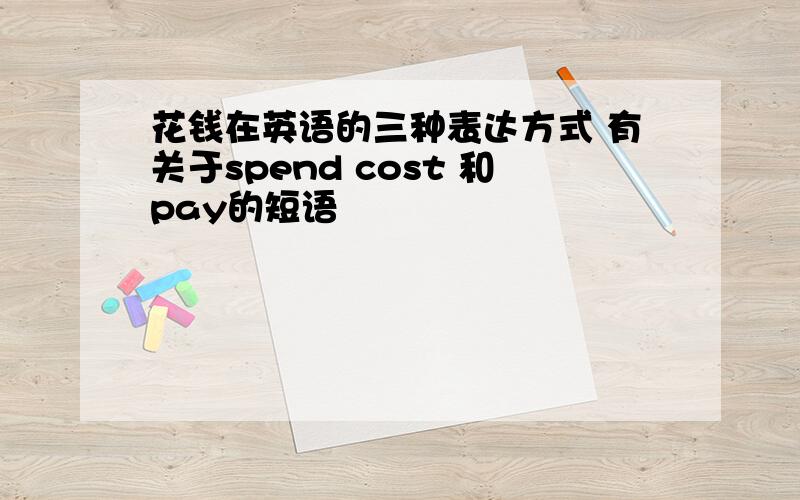 花钱在英语的三种表达方式 有关于spend cost 和pay的短语