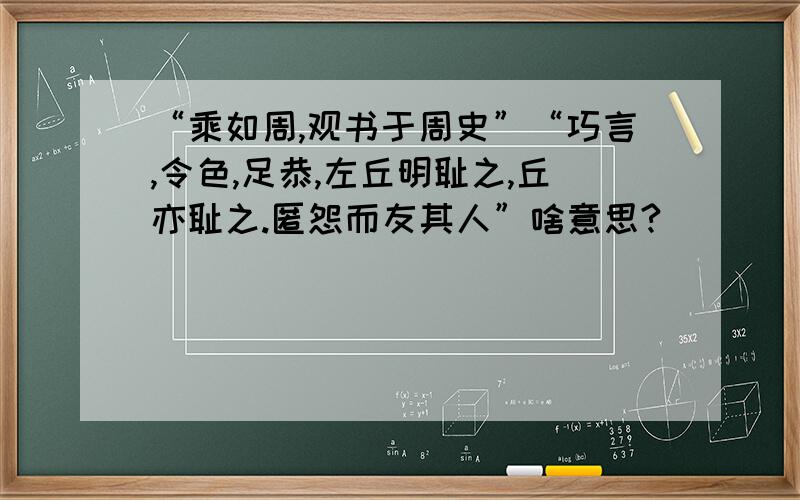 “乘如周,观书于周史”“巧言,令色,足恭,左丘明耻之,丘亦耻之.匿怨而友其人”啥意思?