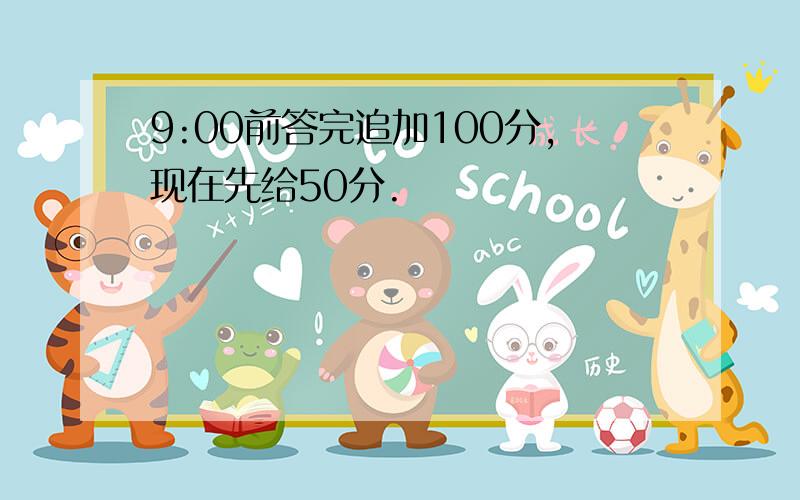 9:00前答完追加100分,现在先给50分.