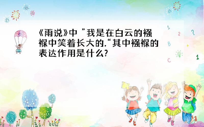 《雨说》中 ”我是在白云的襁褓中笑着长大的.“其中襁褓的表达作用是什么?