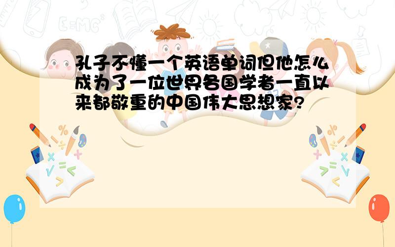 孔子不懂一个英语单词但他怎么成为了一位世界各国学者一直以来都敬重的中国伟大思想家?