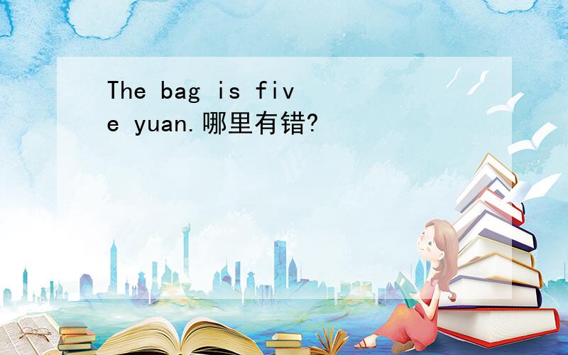 The bag is five yuan.哪里有错?