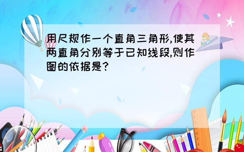 用尺规作一个直角三角形,使其两直角分别等于已知线段,则作图的依据是?