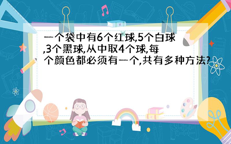 一个袋中有6个红球,5个白球,3个黑球,从中取4个球,每个颜色都必须有一个,共有多种方法?