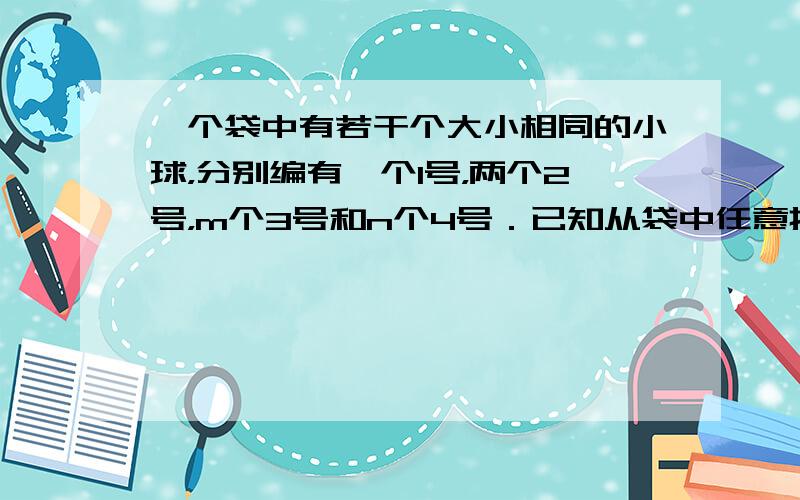 一个袋中有若干个大小相同的小球，分别编有一个1号，两个2号，m个3号和n个4号．已知从袋中任意摸出2个球，至少得到1个4