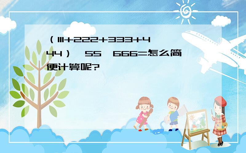 （111+222+333+444）×55×666=怎么简便计算呢?