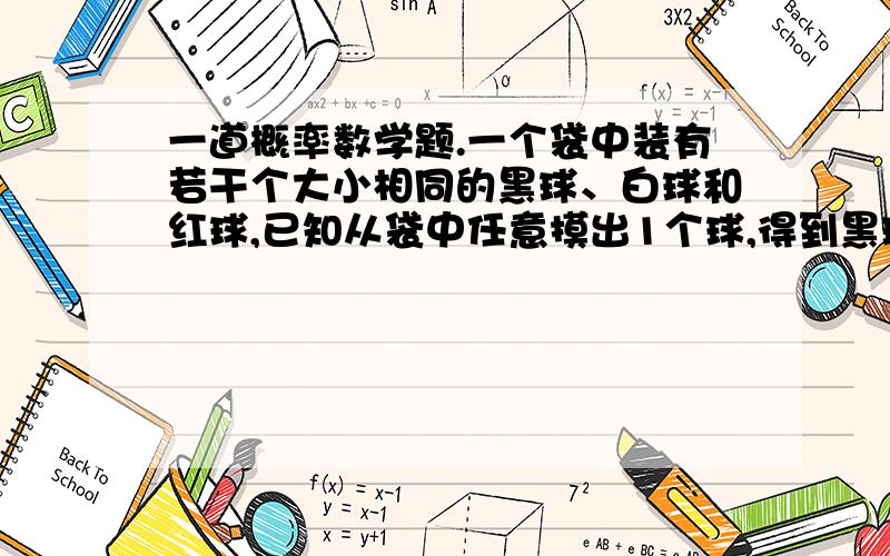 一道概率数学题.一个袋中装有若干个大小相同的黑球、白球和红球,已知从袋中任意摸出1个球,得到黑球的概率是2/5；从袋中任