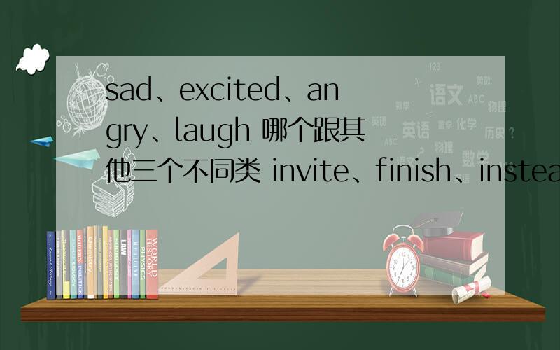 sad、excited、angry、laugh 哪个跟其他三个不同类 invite、finish、instead、sav