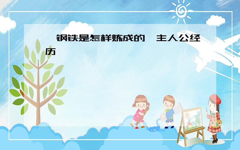 《钢铁是怎样炼成的》主人公经历