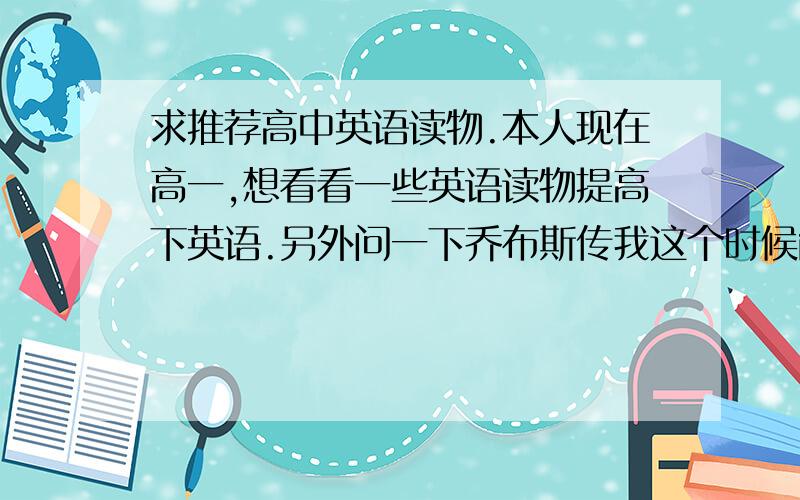 求推荐高中英语读物.本人现在高一,想看看一些英语读物提高下英语.另外问一下乔布斯传我这个时候能看懂么.