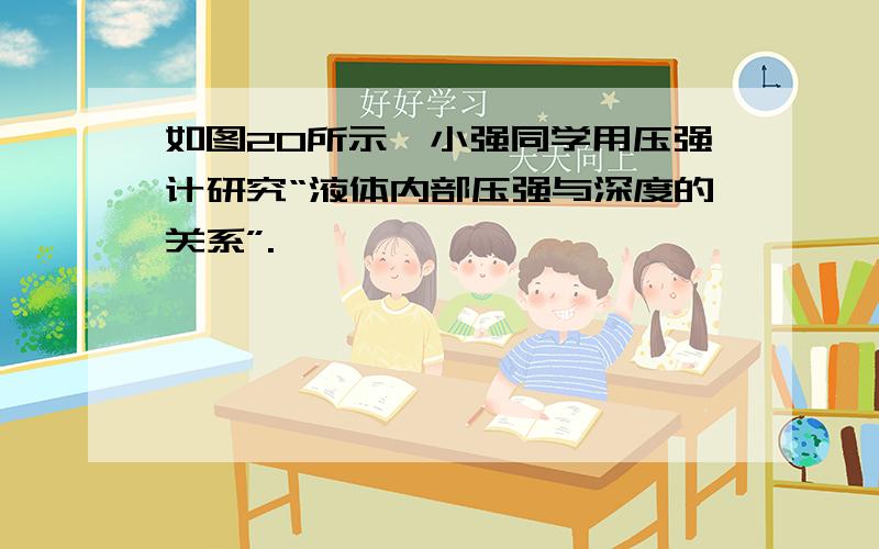 如图20所示,小强同学用压强计研究“液体内部压强与深度的关系”.