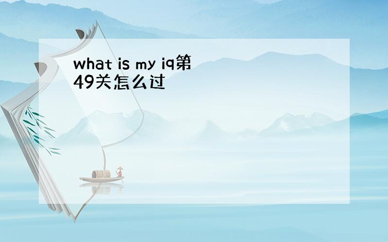 what is my iq第49关怎么过