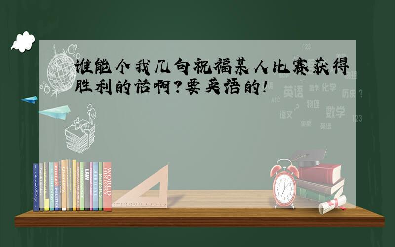 谁能个我几句祝福某人比赛获得胜利的话啊?要英语的!