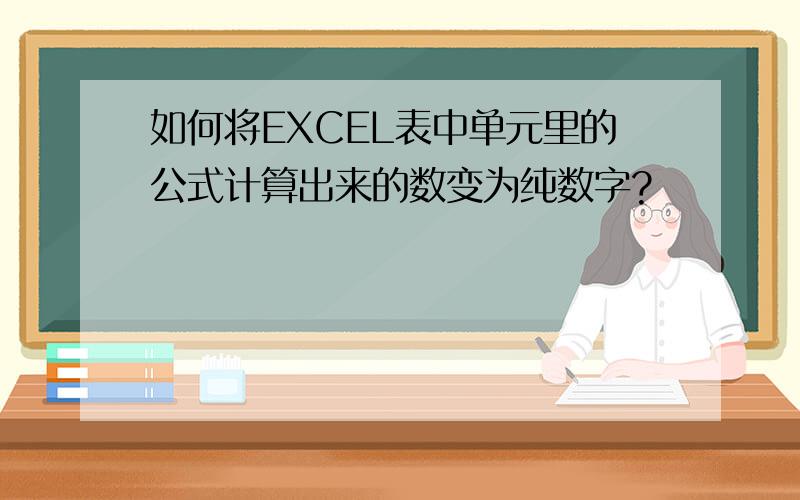 如何将EXCEL表中单元里的公式计算出来的数变为纯数字?