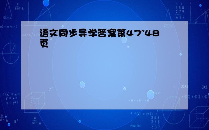 语文同步导学答案第47~48页